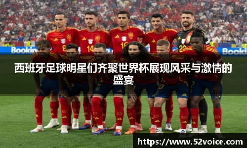 西班牙足球明星们齐聚世界杯展现风采与激情的盛宴