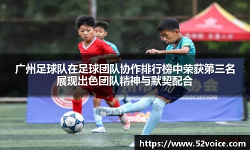 广州足球队在足球团队协作排行榜中荣获第三名展现出色团队精神与默契配合